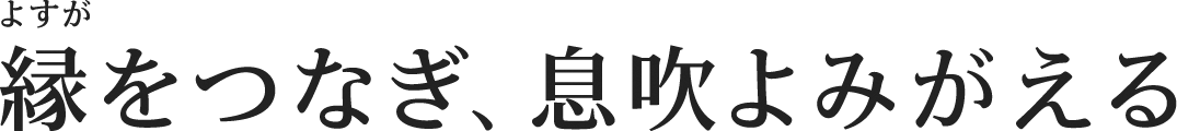縁をつなぎ、息吹よみがえる