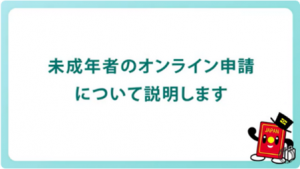 未成年者のオンライン申請について説明します