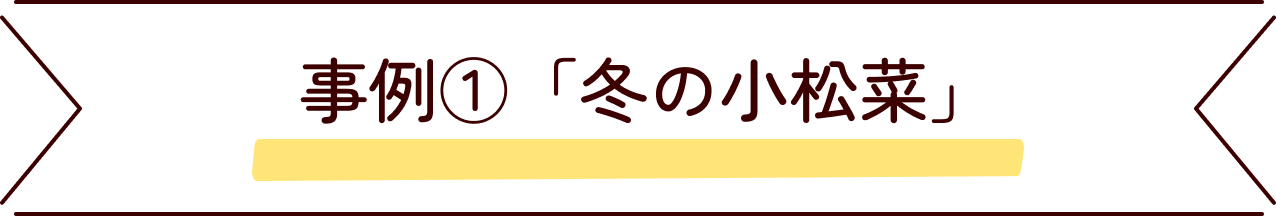 事例①「冬の小松菜」