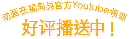 动画在福岛县官方Youtube频道 好评播送中!