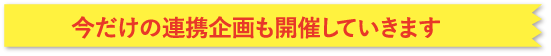 今だけの連携企画も開催していきます