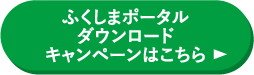 ふくしまポータルダウンロードキャンペーンはこちら