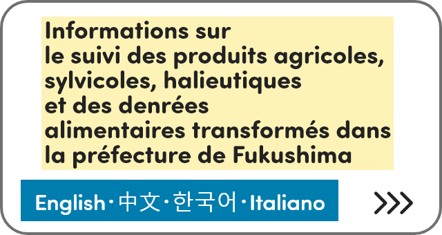 Informations sur le suivi des produits agricoles, sylvicoles, halieutiques et des denrées alimentaires transformés dans la préfecture de Fukushima [English]