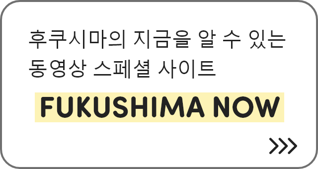 후쿠시마의 지금을 알 수 있는 동영상 스페셜 사이트 FUKUSHIMA NOW