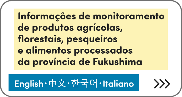 Informações de monitoramento de produtos agrícolas, florestais, pesqueiros e alimentos processados da província de Fukushima [English]
