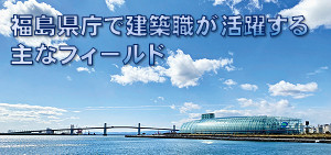 福島県庁で建築職が活躍する主なフィールド