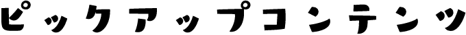 ピックアップコンテンツ