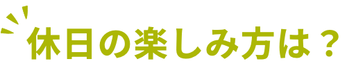 休日の楽しみ方は？